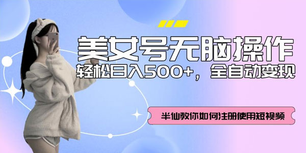 美女号短视频无脑操作全自动变现 轻松日入500+资源封面