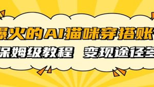 AI猫咪穿搭账号起号保姆级教程:多种变现途径 百度网盘